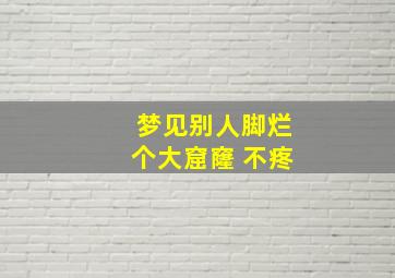 梦见别人脚烂个大窟窿 不疼